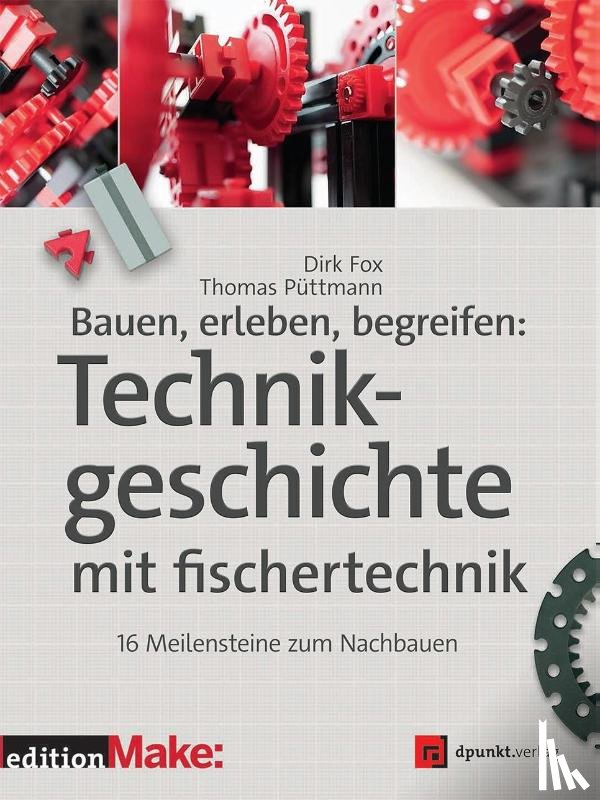Fox, Dirk, Püttmann, Thomas - Bauen, erleben, begreifen: Technikgeschichte mit fischertechnik