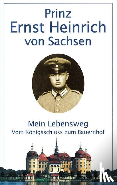Sachsen, Ernst H. von - Mein Lebensweg vom Königsschloß zum Bauernhof