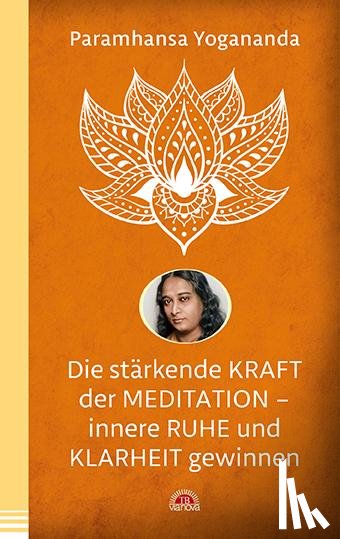 Yogananda, Paramhansa - Die stärkende Kraft der Meditation - innere Ruhe und Klarheit gewinnen
