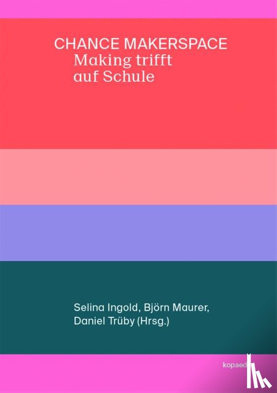 Ingold, Selina, Maurer, Björn, Trüby, Daniel - Chance Makerspace - Making trifft auf Schule