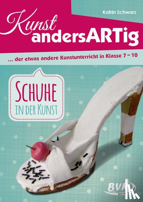Schwarz, Katrin - Kunst andersArtig - der etwas andere Kunstunterricht in Klasse 7-10