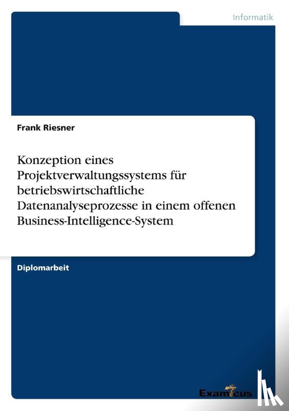 Riesner, Frank - Konzeption eines Projektverwaltungssystems fur betriebswirtschaftliche Datenanalyseprozesse in einem offenen Business-Intelligence-System