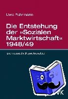 Fuhrmann, Uwe - Die Entstehung der »Sozialen Marktwirtschaft« 1948/49