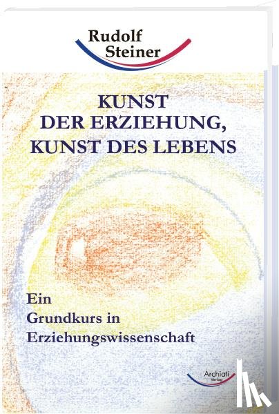 Steiner, Rudolf - Kunst der Erziehung, Kunst des Lebens