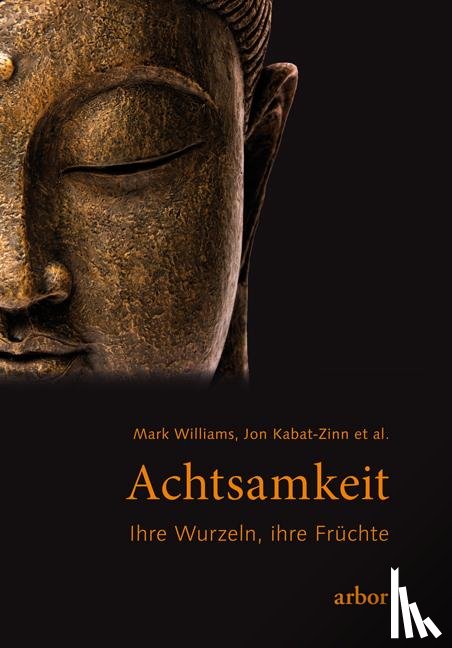 Kabat-Zinn, Jon, Williams, Mark - Achtsamkeit - ihre Wurzeln, ihre Früchte