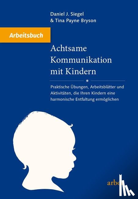 Siegel, Daniel J., Bryson, Tina Payne - Achtsame Kommunikation mit Kindern - Arbeitsbuch