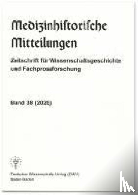  - Medizinhistorische Mitteilungen. Zeitschrift für Wissenschaftsgeschichte und Fachprosaforschung, Band 38 (2025)