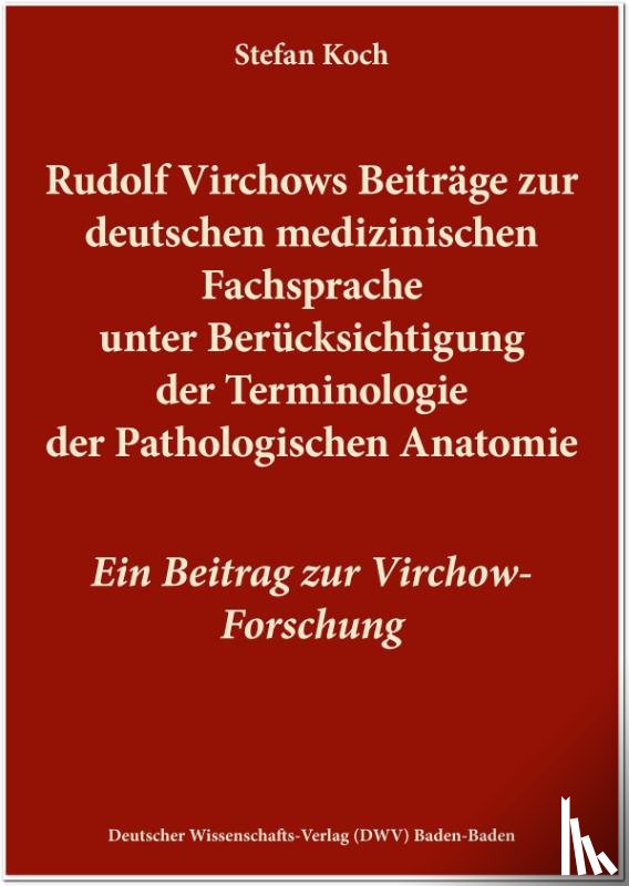 Koch, Stefan - Rudolf Virchows Beiträge zur deutschen medizinischen Fachsprache unter Berücksichtigung der Terminologie der Pathologischen Anatomie