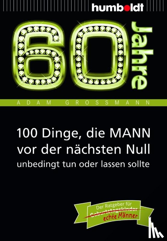 Großmann, Adam - 60 Jahre: 100 Dinge, die MANN vor der nächsten Null unbedingt tun oder lassen sollte