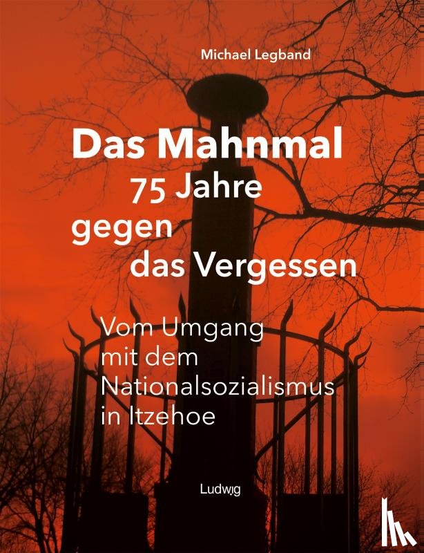 Legband, Michael - Das Mahnmal - 75 Jahre gegen das Vergessen.Vm Umgang mit dem Nationalsozialismus in Itzehoe