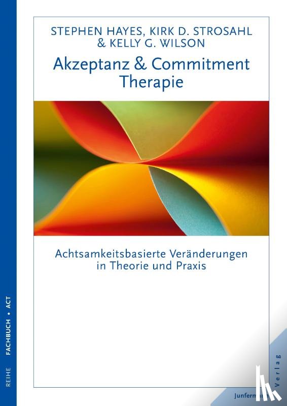 Hayes, Steven C., Strosahl, Kirk D., Wilson, Kelly G. - Akzeptanz- & Commitment-Therapie