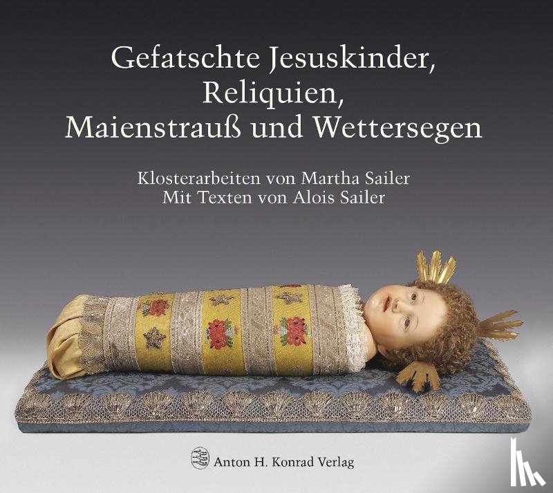 Sailer, Alois, Sailer, Martha - Gefatschte Jesuskinder, Reliquien, Maienstrauß und Wettersegen