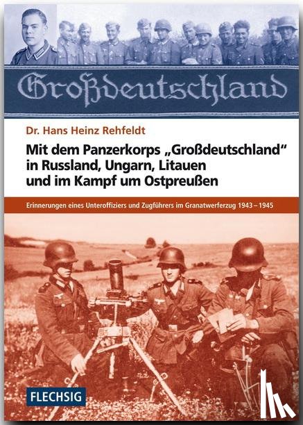 Rehfeldt, Hans H. - Mit dem Panzerkorps "Großdeutschland" in Russland, Ungarn, Litauen und im Endkampf um das Reich