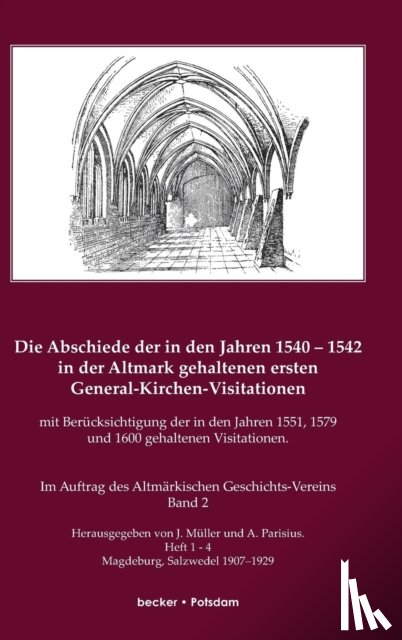 Muller, J, Parisius, A - Die Abschiede der in den Jahren 1540-1542 in der Altmark gehaltenen ersten General-Kirchen-Visitation mit Berucksichtigung der in den Jahren 1551, 1579 und 1600 gehaltenen Visitationen