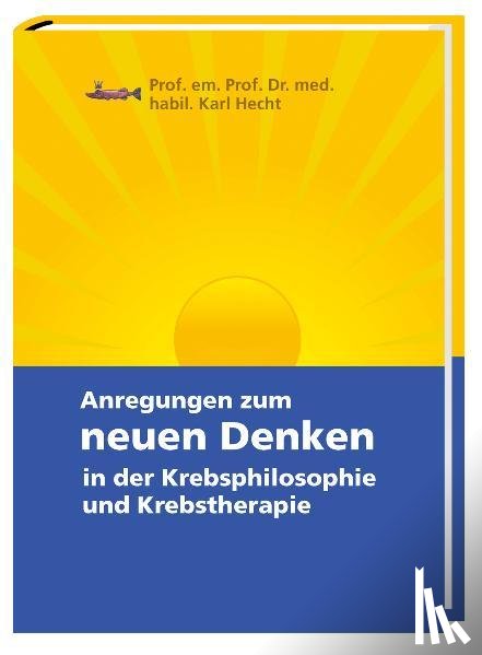 Hecht, Karl - Anregungen zum neuen Denken in der Krebsphilosophie und Krebstherapie