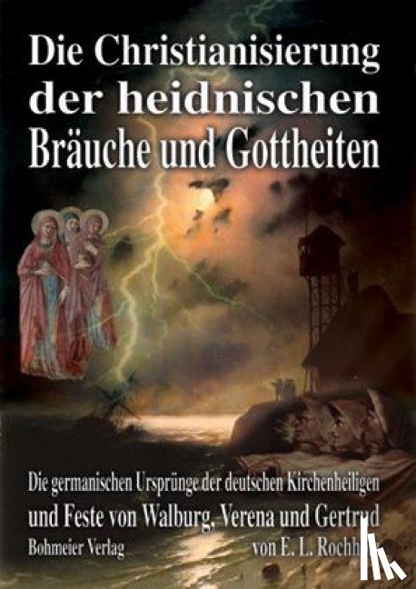 Rochholz, Ernst Ludwig - Die Christianisierung der heidnischen Bräuche und Gottheiten