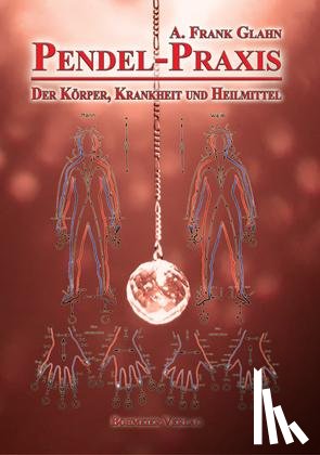 Glahn, A. Frank - Pendel-Praxis - Der Körper, Krankheit und Heilmittel