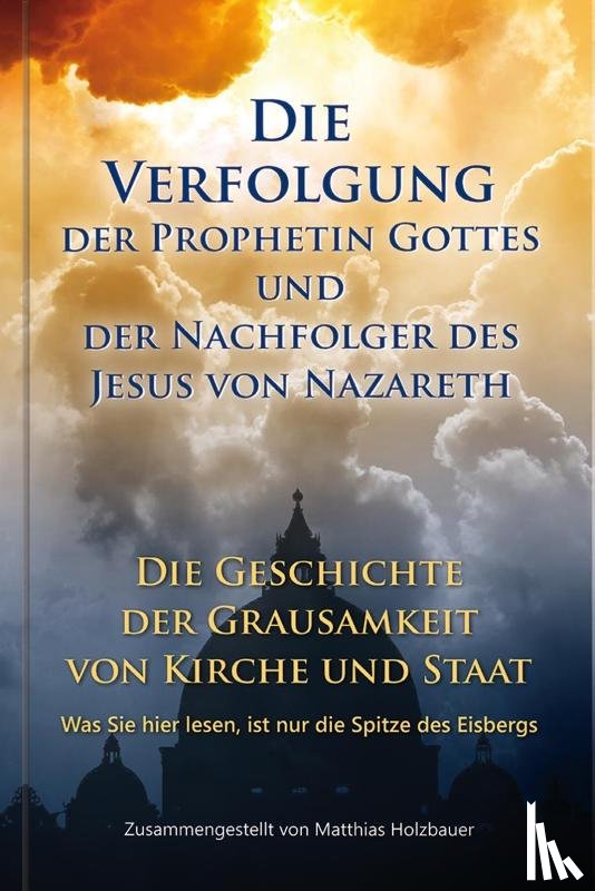 Holzbauer, Matthias - Die Verfolgung der Prophetin Gottes und der Nachfolger des Jesus von Nazareth
