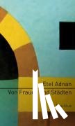 Adnan, Etel - Von Frauen und Städten