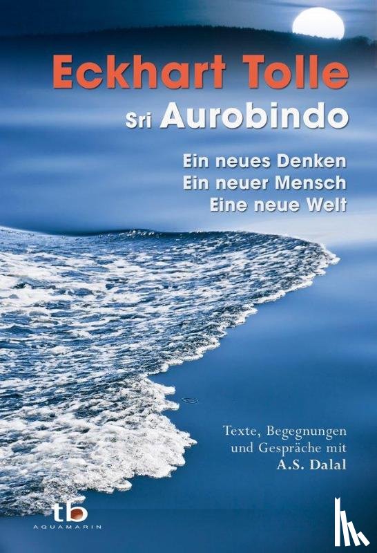 Tolle, Eckhart, Aurobindo, Sri - Ein neues Denken - ein neuer Mensch - eine neue Welt