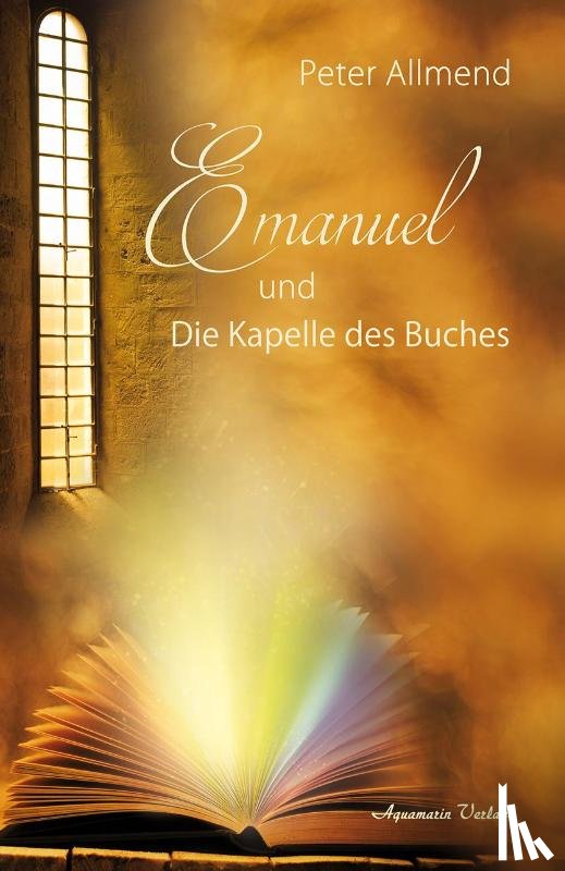 Allmend, Peter - Emanuel und die Kapelle des Buches. Gibt es ein Leben nach dem Tod? Wie finden wir Lebensfreude? Mit Spiritualität, Mystik und christlichen Werten Antworten auf die Fragen des Lebens finden