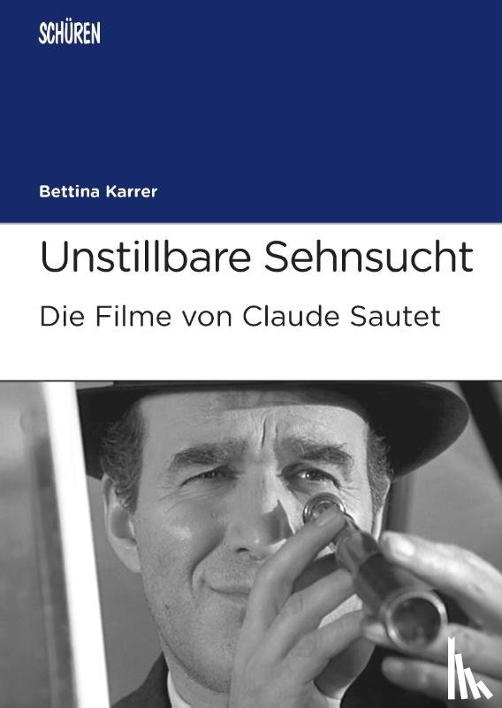 Karrer, Bettina - Unstillbare Sehnsucht. Die Filme von Claude Sautet