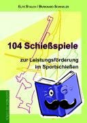 Stauch, Elfe, Schindler, Burkhard - 104 Schießspiele zur Leistungsförderung im Sportschießen