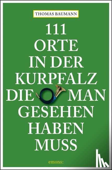 Baumann, Thomas - 111 Orte in der Kurpfalz, die man gesehen haben muß