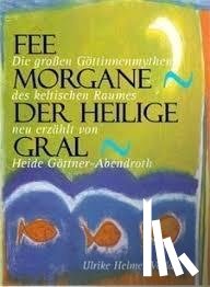 Göttner-Abendroth, Heide - Fee Morgane - Der Heilige Gral