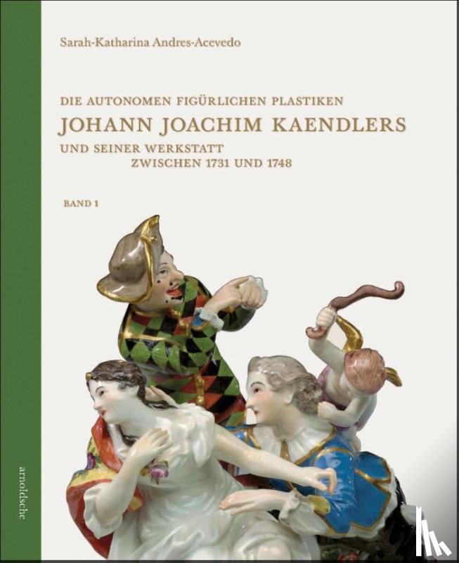 Andres-Acevedo, Sarah-Katharina - Die autonomen figurlichen Plastiken Johann Joachim Kaendlers und seiner Werkstatt zwischen 1731 und 1748
