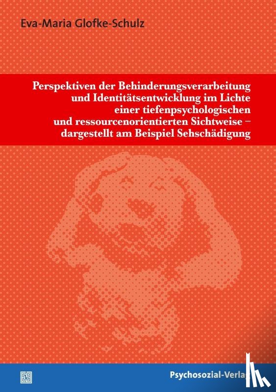 Glofke-Schulz, Eva-Maria - Perspektiven der Behinderungsverarbeitung und Identitatsentwicklung im Lichte einer tiefenpsychologischen und ressourcenorientierten Sichtweise - dargestellt am Beispiel Sehschadigung