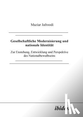 Jafroodi, Maziar - Gesellschaftliche Modernisierung und nationale Identit t. Zur Entstehung, Entwicklung und Perspektive des Nationalbewusstseins