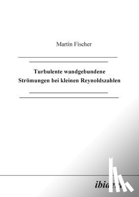 Fischer, Martin - Turbulente wandgebundene Str mungen bei kleinen Reynoldszahlen.