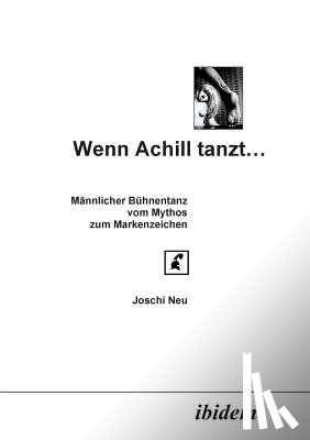 Neu, Joschi - Wenn Achill tanzt.... M nnlicher B hnentanz - vom Mythos zum Markenzeichen