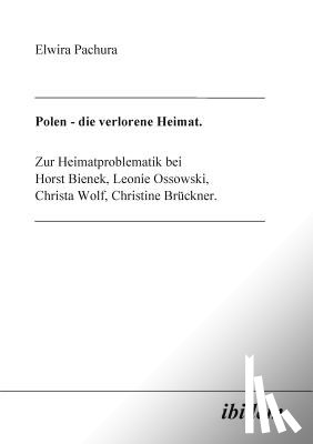 Pachura, Elwira - Polen - Die verlorene Heimat. Zur Heimatproblematik bei Horst Bieneck, Leonie Ossowski, Christa Wolf, Christine Bruckner