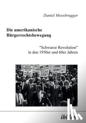 Moosbrugger, Daniel - Die amerikanische Burgerrechtsbewegung. Schwarze Revolution in den 1950er und 60er Jahren