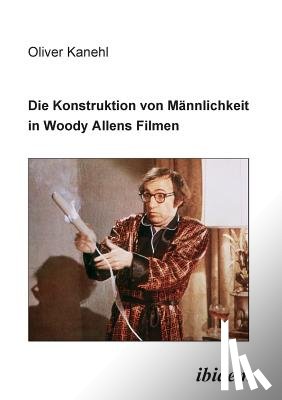 Kanehl, Oliver - Die Konstruktion von M nnlichkeit in Woody Allens Filmen.