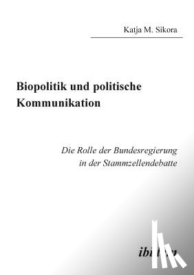 Sikora, Katja M - Biopolitik und politische Kommunikation. Die Rolle der Bundesregierung in der Stammzellendebatte
