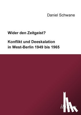Schwane, Daniel - Wider den Zeitgeist? Konflikt und Deeskalation in West-Berlin 1949 bis 1965.