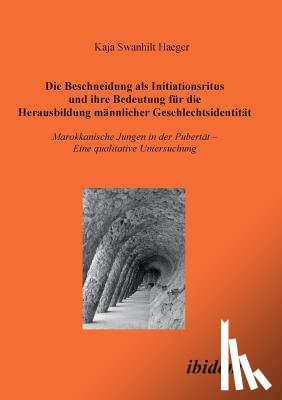 Haeger, Kaja S - Die Beschneidung als Initiationsritus und ihre Bedeutung f r die Herausbildung m nnlicher Geschlechtsidentit t. Marokkanische Jungen in der Pubert t. Eine qualitative Untersuchung