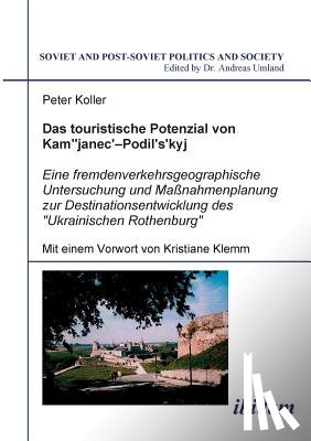 Koller, Peter - Das touristische Potenzial von Kamjanez-Podilsky. Eine fremdenverkehrsgeographische Untersuchung der Zukunftsperspektiven und Massnahmenplanung zur Destinationsentwicklung des Ukrainischen Rothenburg