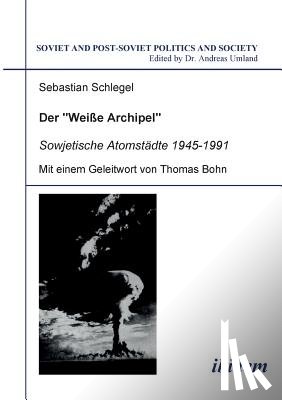 Schlegel, Sebastian - Der "Weisse Archipel" - Sowjetische Atomstadte 1945-1991.
