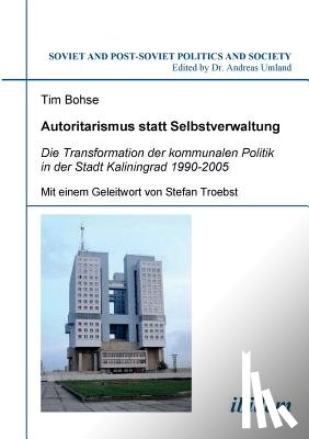 Bohse, Tim - Autoritarismus statt Selbstverwaltung. Die Transformation der kommunalen Politik in der Stadt Kaliningrad 1990-2005.