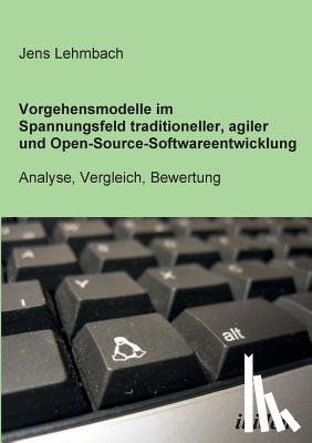 Lehmbach, Jens - Vorgehensmodelle im Spannungsfeld traditioneller, agiler und Open-Source-Softwareentwicklung. Analyse, Vergleich, Bewertung