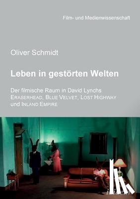 Schmidt, Oliver - Leben in gestoerten Welten. Der filmische Raum in David Lynchs Eraserhead, Blue Velvet, Lost Highway und Inland Empire.