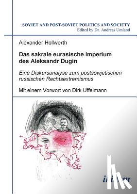 Hoellwerth, Alexander - Das sakrale eurasische Imperium des Aleksandr Dugin. Eine Diskursanalyse zum postsowjetischen russischen Rechtsextremismus. Mit einem Vorwort von Dirk Uffelmann
