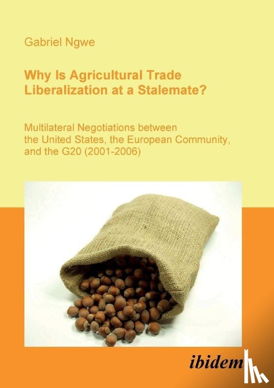 Ngwe, Gabriel - Why Is Agricultural Trade Liberalization at a Stalemate?. Multilateral Negotiations between the United States, the European Community, and the G20 (2001-2006)