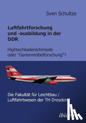 Schultze, Sven - Luftfahrtforschung und -ausbildung in der DDR. Hightechkaderschmiede oder Gartenmoebelforschung?