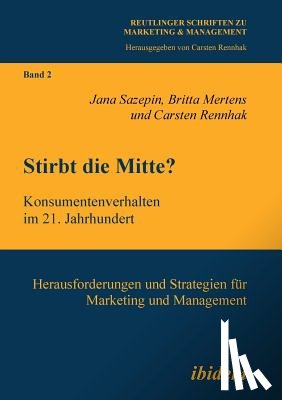 Sazepin, Jana, Mertens, Britta, Rennhak, Carsten - Stirbt die Mitte? Konsumentenverhalten im 21. Jahrhundert. Herausforderungen und Strategien fur Marketing und Management