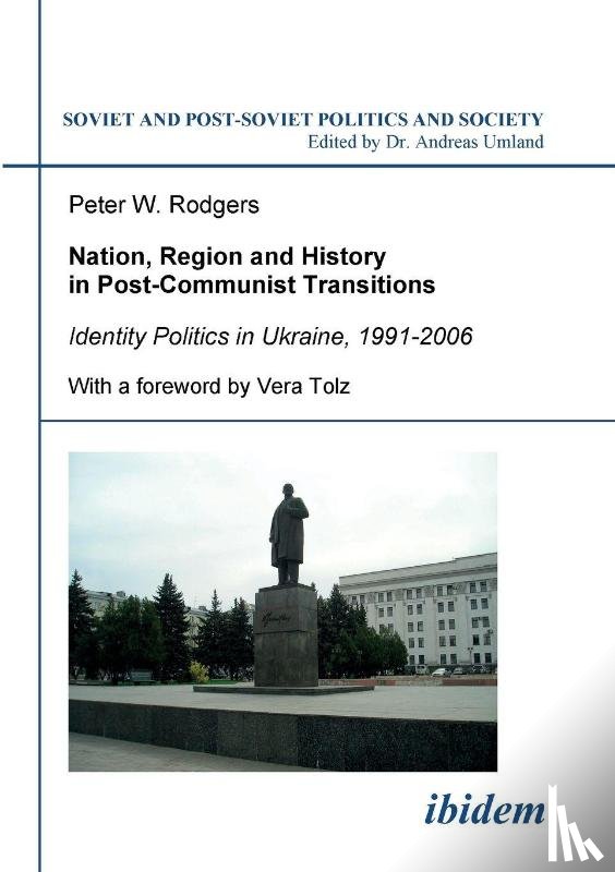 Rodgers, Peter W - Nation, Region and History in Post-Communist Transitions. Identity Politics in Ukraine, 1991-2006